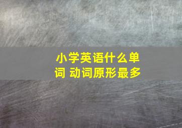 小学英语什么单词 动词原形最多